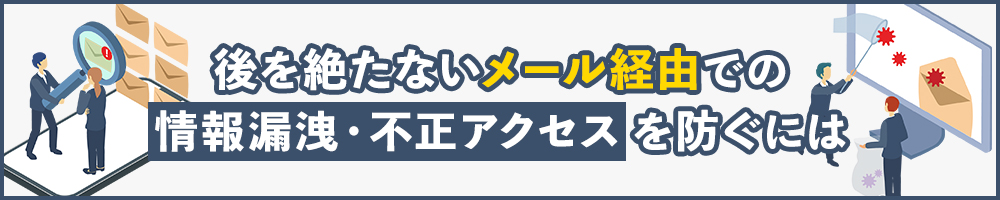 後を絶たないメール経由での情報漏洩・不正アクセスを防ぐには
