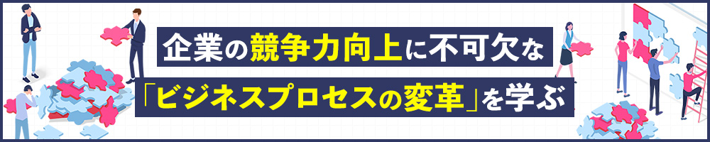 企業の競争力向上に不可欠な「ビジネスプロセスの変革」を学ぶ
