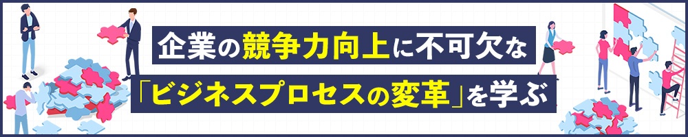 企業の競争力向上に不可欠な「ビジネスプロセスの変革」を学ぶ