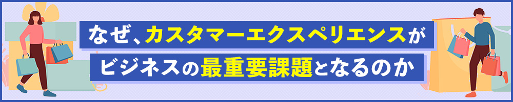 なぜ、カスタマーエクスペリエンスがビジネスの最重要課題となるのか