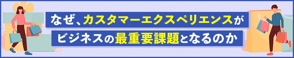 なぜ、カスタマーエクスペリエンスがビジネスの最重要課題となるのか