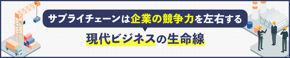 サプライチェーンは企業の競争力を左右する現代ビジネスの生命線