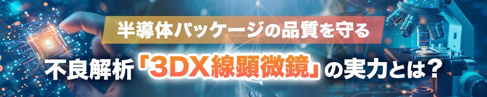 半導体パッケージの品質を守る不良解析 「3D X線顕微鏡」の実力とは?