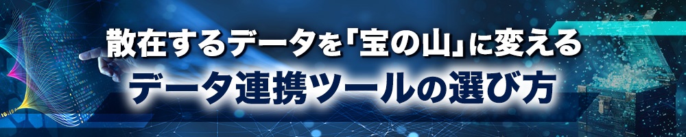 散在するデータを「宝の山」に変える データ連携ツールの選び方