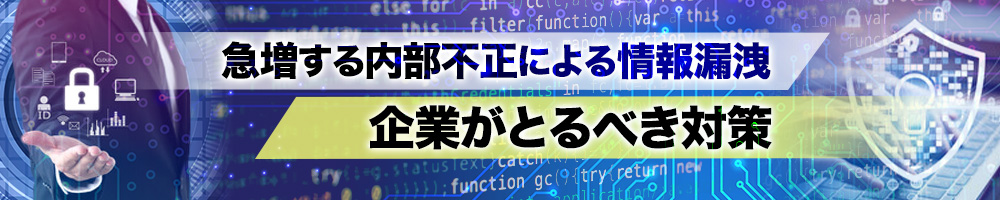急増する内部不正による情報漏洩　企業がとるべき対策