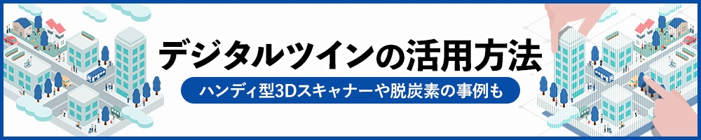 デジタルツインの活用方法 ハンディ型3Dスキャナーや脱炭素の事例も