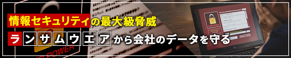 情報セキュリティの最大級脅威　「ランサムウエア」から会社のデータを守る