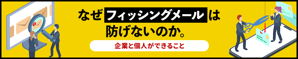 なぜフィッシングメールは防げないのか　企業と個人ができること