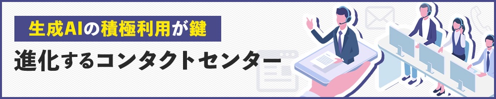 生成AIの積極利用が鍵 進化するコンタクトセンター