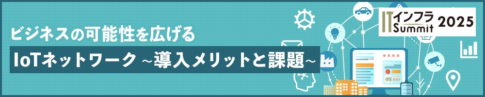 ビジネスの可能性を広げるIoTネットワーク~導入メリットと課題