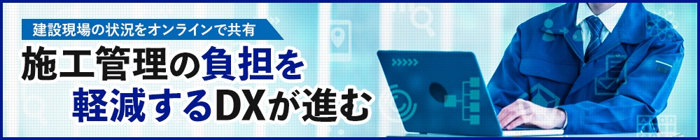 建設現場の状況をオンラインで共有 施工管理の負担を軽減するDXが進む