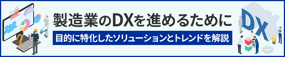 製造業のDXを進めるために　目的に特化したソリューションとトレンドを解説
