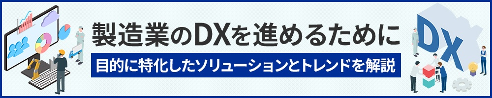 製造業のDXを進めるために 目的に特化したソリューションとトレンドを解説