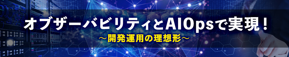 オブザーバビリティとAIOpsで実現！開発運用の理想形