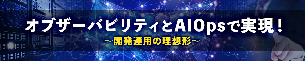オブザーバビリティとAIOpsで実現!開発運用の理想形