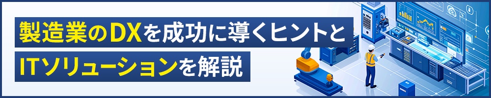 製造業のDXを成功に導くヒントとITソリューションを解説