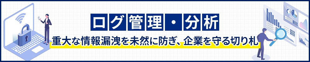 ログ管理・分析 ―重大な情報漏洩を未然に防ぎ、企業を守る切り札