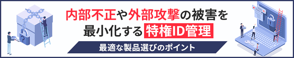 内部不正や外部攻撃の被害を最小化する特権ID管理　最適な製品選びのポイント