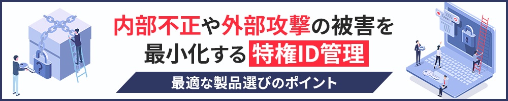 内部不正や外部攻撃の被害を最小化する特権ID管理 最適な製品選びのポイント