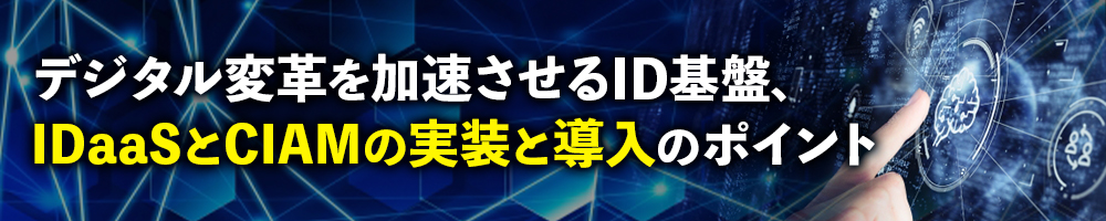 デジタル変革を加速させるID基盤、IDaaSとCIAMの実装と導入のポイント