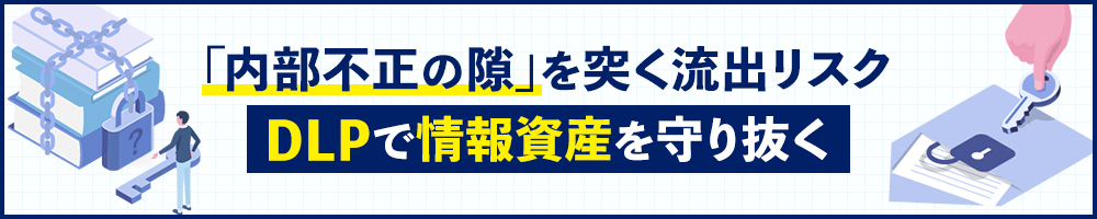 「内部不正の隙」を突く流出リスク、DLPで情報資産を守り抜く