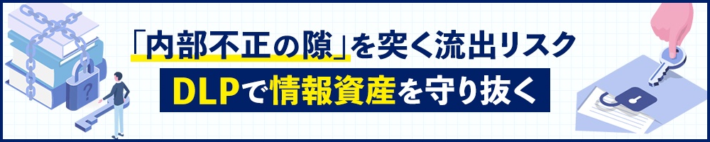 「内部不正の隙」を突く流出リスク、DLPで情報資産を守り抜く
