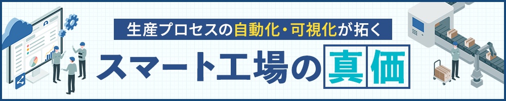 生産プロセスの自動化・可視化が拓く スマート工場の真価