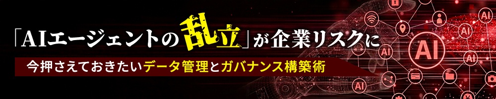 「AIエージェントの乱立」が企業リスクに 今押さえておきたいデータ管理とガバナンス構築術